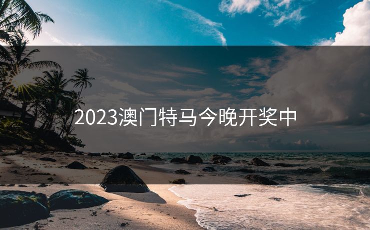2023澳门特马今晚开奖中