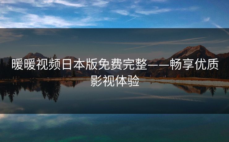 暖暖视频日本版免费完整——畅享优质影视体验