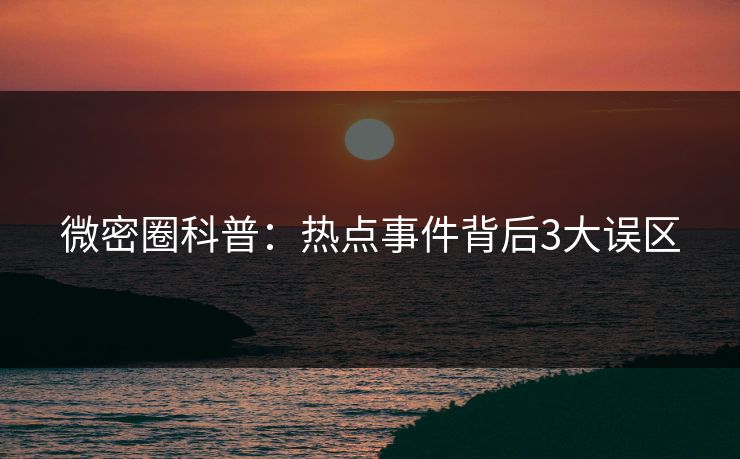 微密圈科普：热点事件背后3大误区