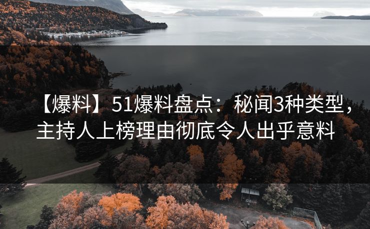 【爆料】51爆料盘点：秘闻3种类型，主持人上榜理由彻底令人出乎意料