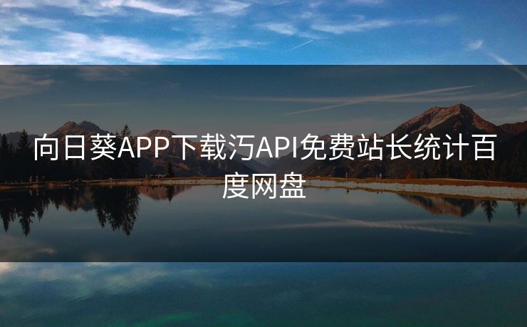 向日葵APP下载汅API免费站长统计百度网盘