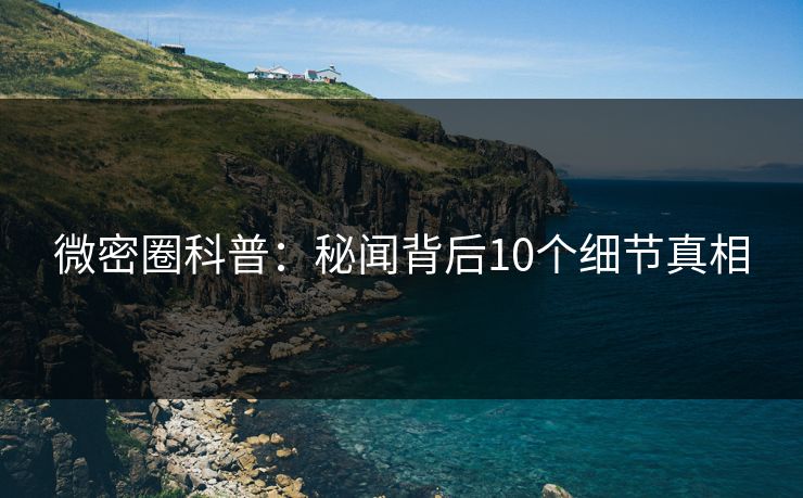 微密圈科普：秘闻背后10个细节真相