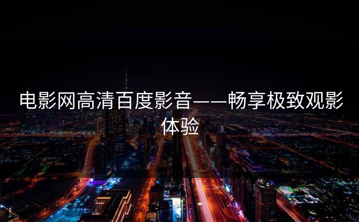 电影网高清百度影音——畅享极致观影体验
