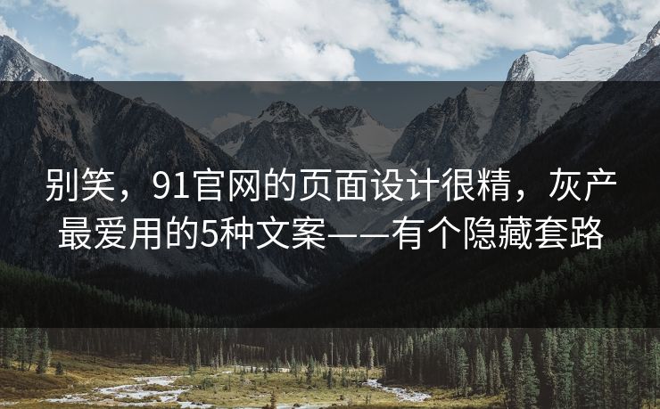 别笑，91官网的页面设计很精，灰产最爱用的5种文案——有个隐藏套路