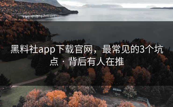 黑料社app下载官网,最常见的3个坑点 · 背后有人在推 黑料社app下载官网,最常见的3个坑点 · 背后有人在推
